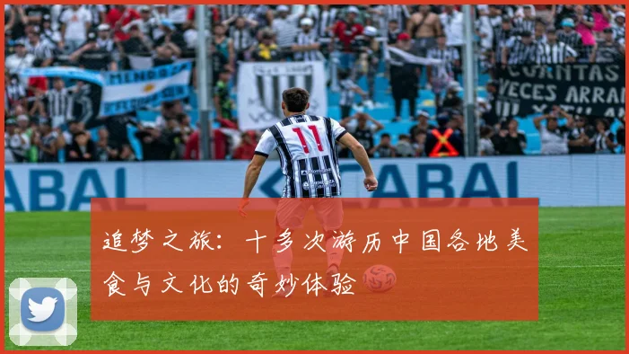 追梦之旅：十多次游历中国各地美食与文化的奇妙体验