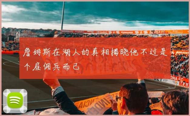 詹姆斯在湖人的真相揭晓他不过是个雇佣兵而已