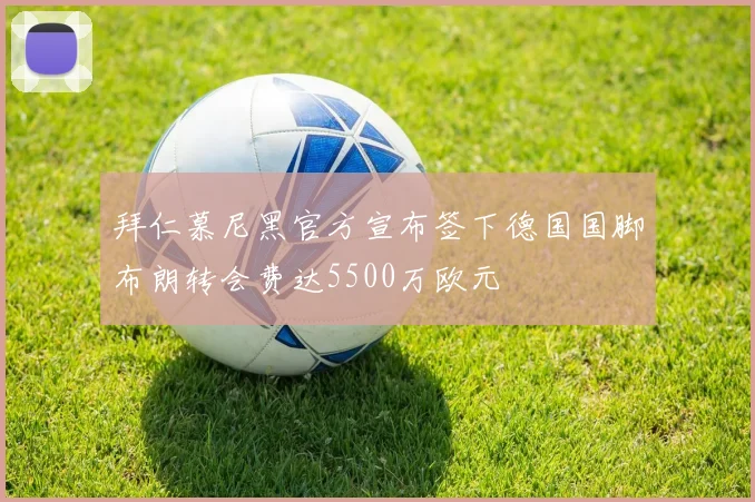 拜仁慕尼黑官方宣布签下德国国脚布朗转会费达5500万欧元