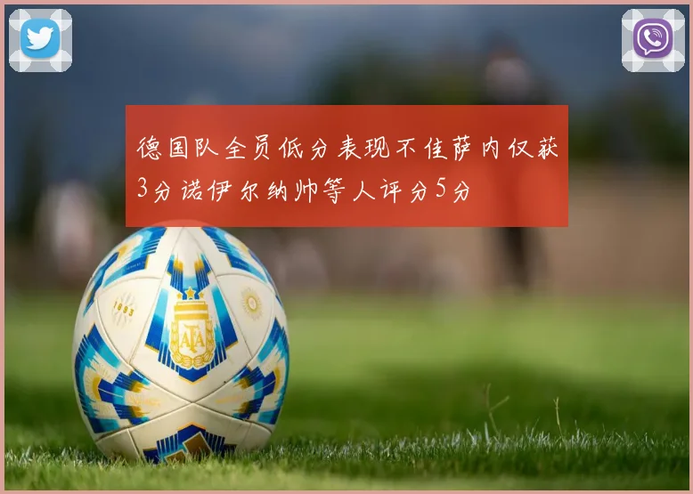 德国队全员低分表现不佳萨内仅获3分诺伊尔纳帅等人评分5分