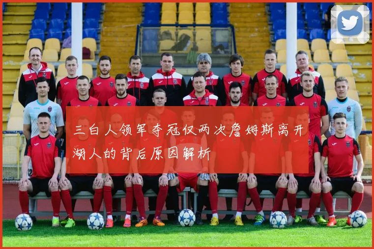 三白人领军夺冠仅两次詹姆斯离开湖人的背后原因解析