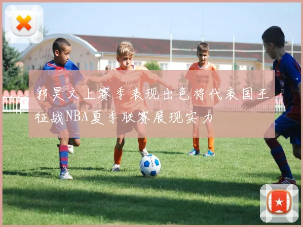 郭昊文上赛季表现出色将代表国王征战NBA夏季联赛展现实力
