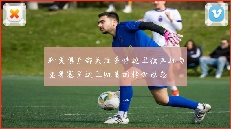 科莫俱乐部关注多特边卫扬库托与克鲁塞罗边卫凯基的转会动态