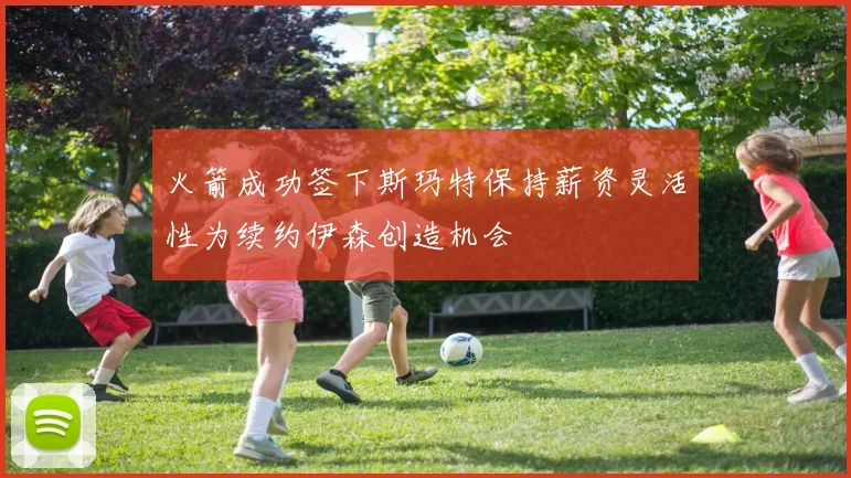 火箭成功签下斯玛特保持薪资灵活性为续约伊森创造机会