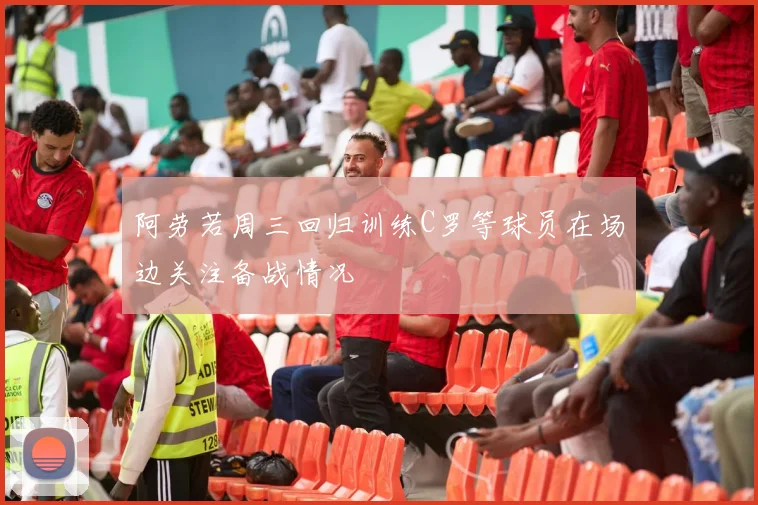 阿劳若周三回归训练C罗等球员在场边关注备战情况