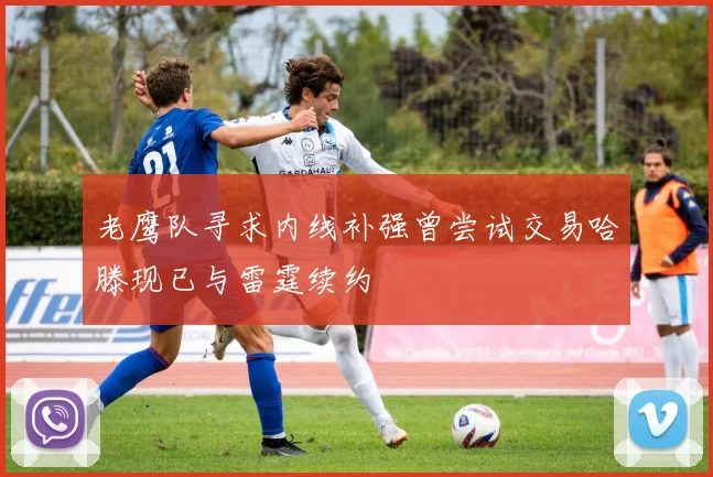 老鹰队寻求内线补强曾尝试交易哈滕现已与雷霆续约